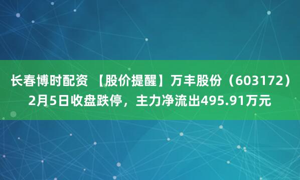 长春博时配资 【股价提醒】万丰股份（603172）2月5日收盘跌停，主力净流出495.91万元
