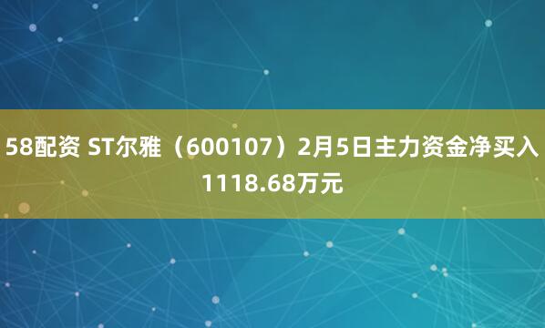 58配资 ST尔雅（600107）2月5日主力资金净买入1118.68万元