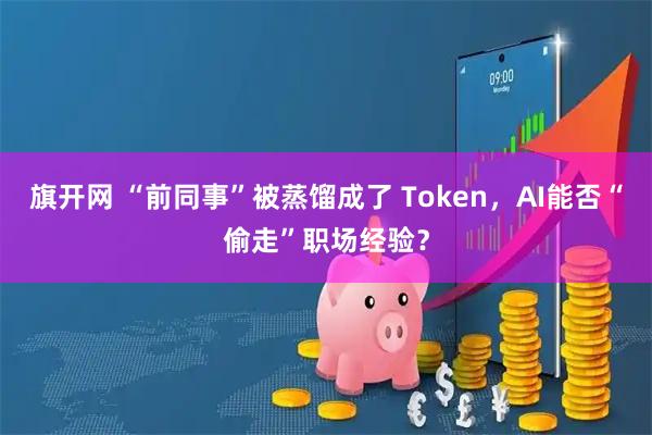 旗开网 “前同事”被蒸馏成了 Token,AI能否“偷走”职场经验?