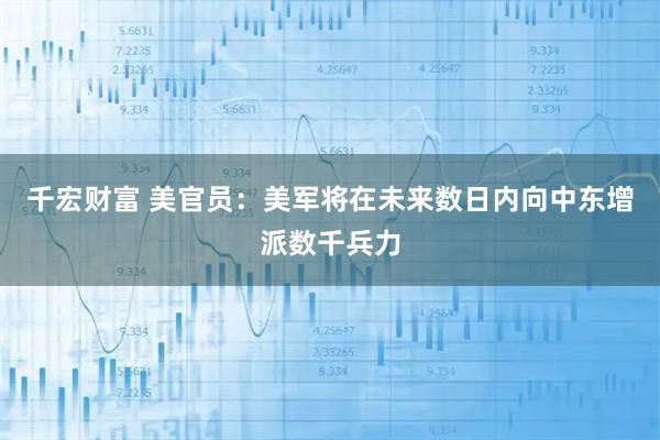 千宏财富 美官员：美军将在未来数日内向中东增派数千兵力